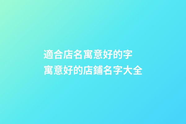 適合店名寓意好的字 寓意好的店鋪名字大全